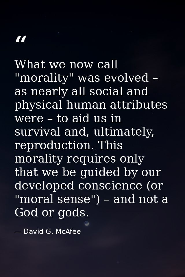 What we now call "morality" was evolved – as nearly all social and physical human attributes were – to aid us in surviva — David G. McAfee