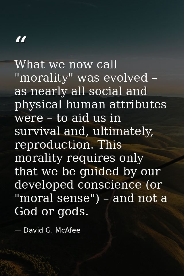 What we now call "morality" was evolved – as nearly all social and physical human attributes were – to aid us in surviva — David G. McAfee