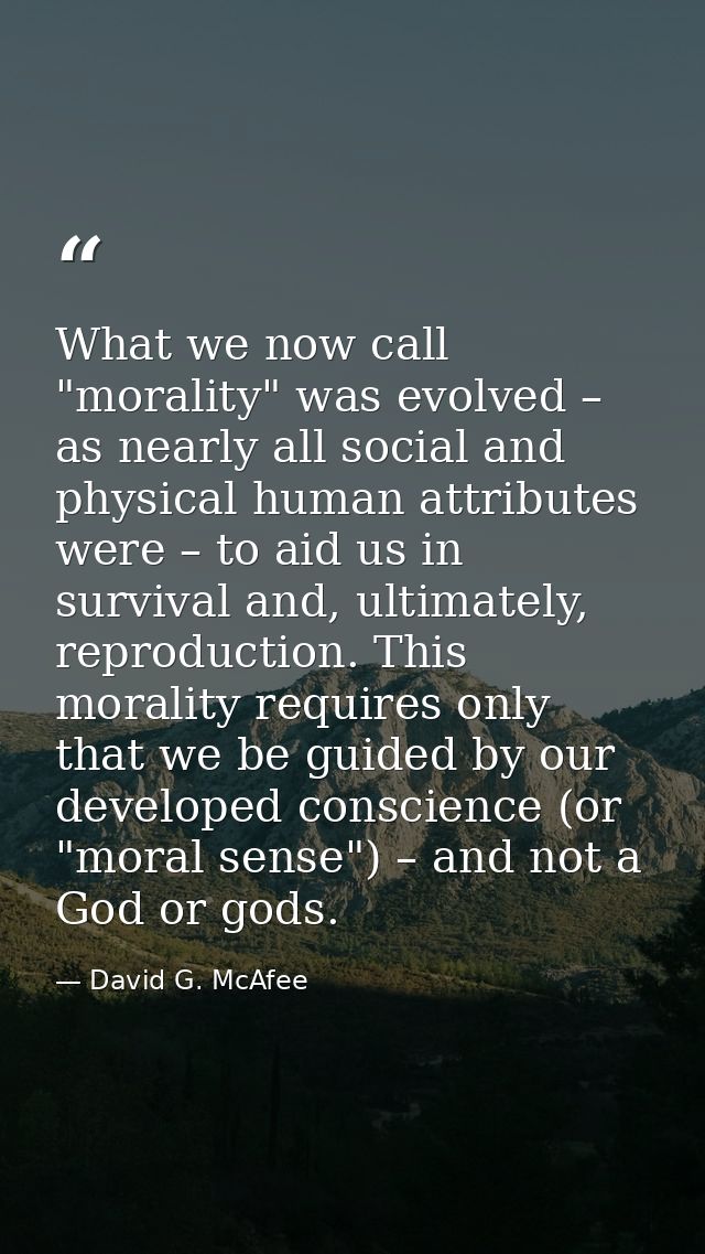 What we now call "morality" was evolved – as nearly all social and physical human attributes were – to aid us in surviva — David G. McAfee