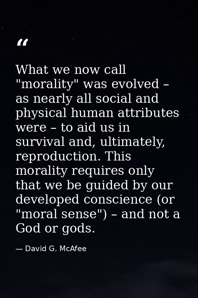 What we now call "morality" was evolved – as nearly all social and physical human attributes were – to aid us in surviva — David G. McAfee