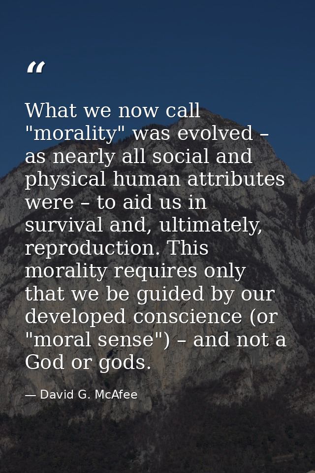 What we now call "morality" was evolved – as nearly all social and physical human attributes were – to aid us in surviva — David G. McAfee