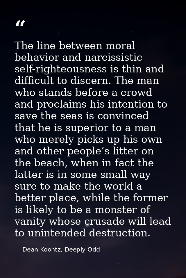 The line between moral behavior and narcissistic self-righteousness is thin and difficult to discern. The man who stands — Dean Koontz, Deeply Odd