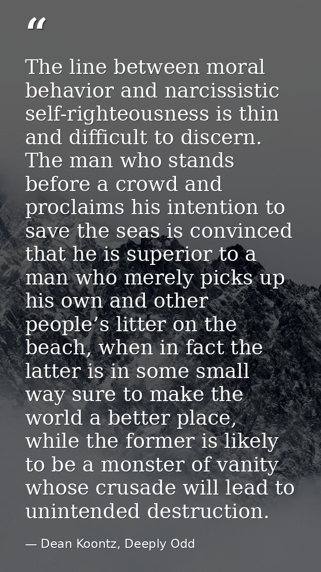 The line between moral behavior and narcissistic self-righteousness is thin and difficult to discern. The man who stands — Dean Koontz, Deeply Odd