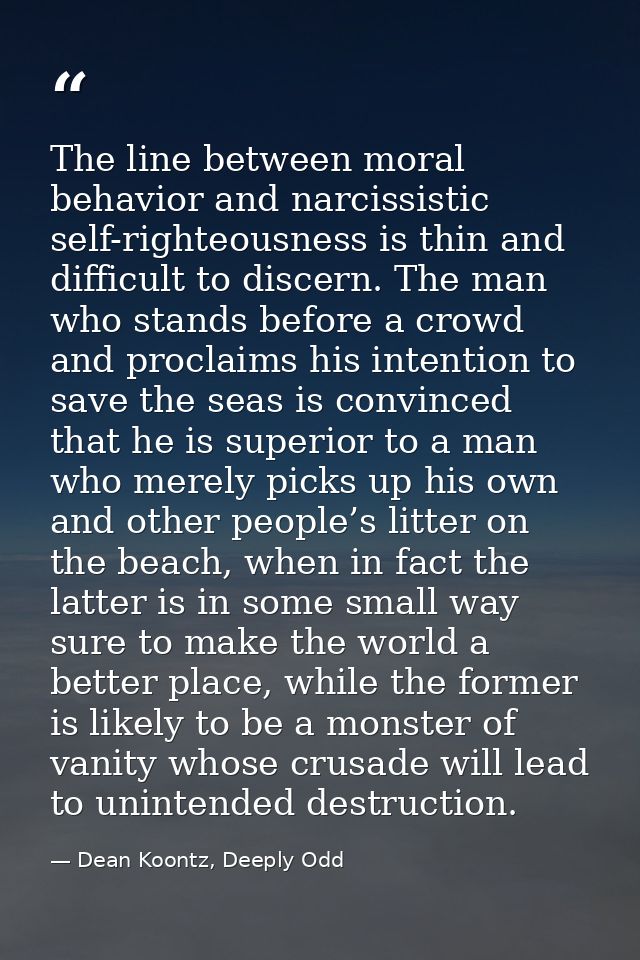 The line between moral behavior and narcissistic self-righteousness is thin and difficult to discern. The man who stands — Dean Koontz, Deeply Odd