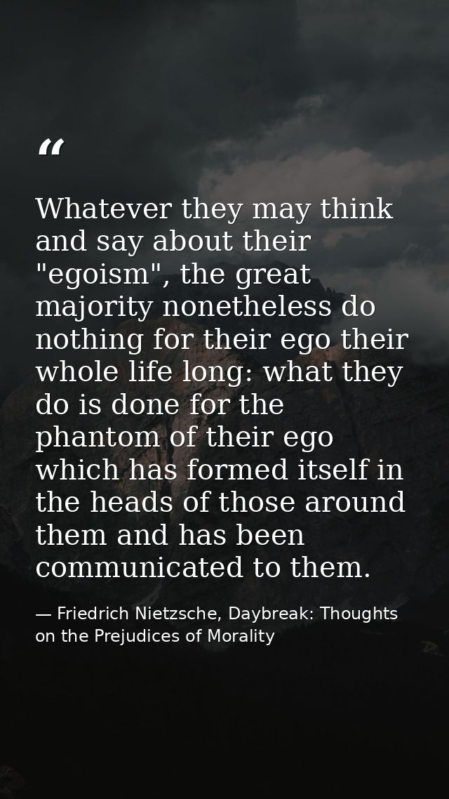 Whatever they may think and say about their "egoism", the great majority nonetheless do nothing for their ego their whol — Friedrich Nietzsche, Daybreak: Thoughts on the Prejudices of Morality