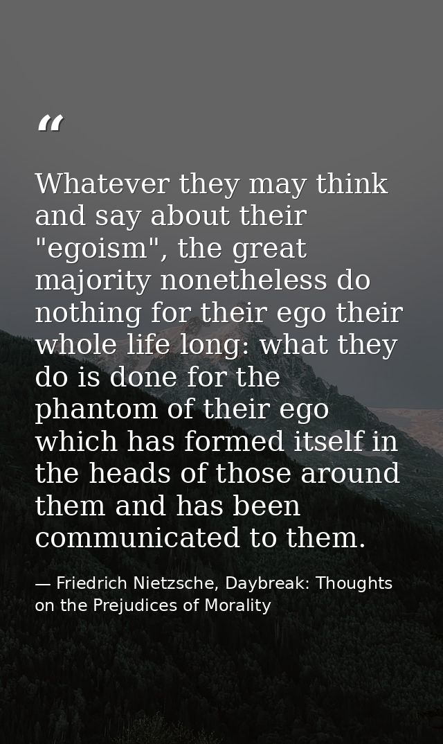 Whatever they may think and say about their "egoism", the great majority nonetheless do nothing for their ego their whol — Friedrich Nietzsche, Daybreak: Thoughts on the Prejudices of Morality