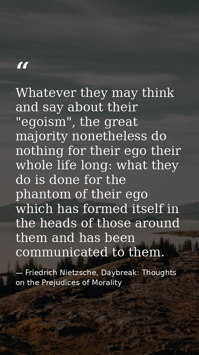 Whatever they may think and say about their "egoism", the great majority nonetheless do nothing for their ego their whol — Friedrich Nietzsche, Daybreak: Thoughts on the Prejudices of Morality