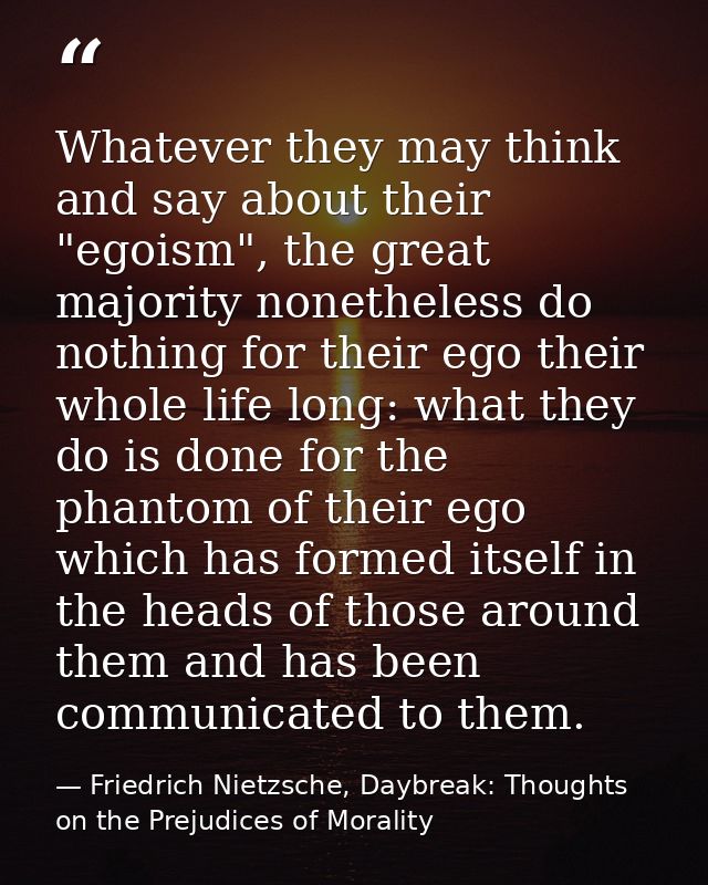 Whatever they may think and say about their "egoism", the great majority nonetheless do nothing for their ego their whol — Friedrich Nietzsche, Daybreak: Thoughts on the Prejudices of Morality