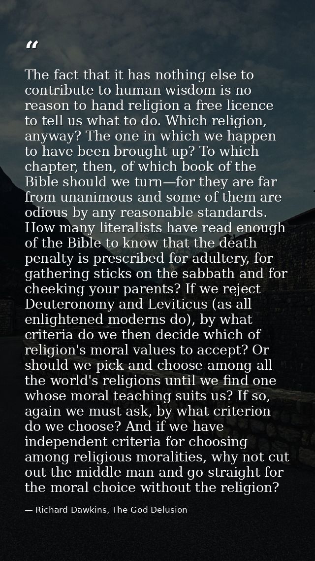 The fact that it has nothing else to contribute to human wisdom is no reason to hand religion a free licence to tell us  — Richard Dawkins, The God Delusion