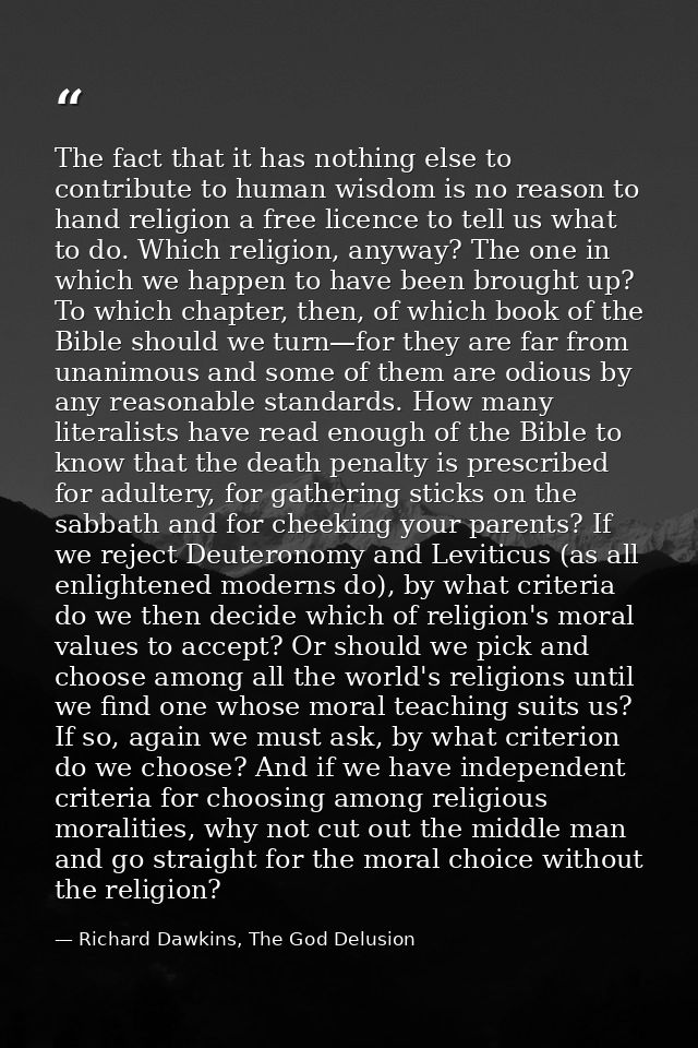 The fact that it has nothing else to contribute to human wisdom is no reason to hand religion a free licence to tell us  — Richard Dawkins, The God Delusion