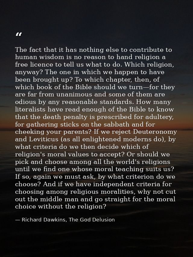 The fact that it has nothing else to contribute to human wisdom is no reason to hand religion a free licence to tell us  — Richard Dawkins, The God Delusion