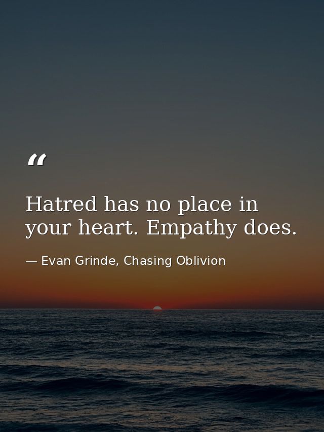 Hatred has no place in your heart. Empathy does. — Evan Grinde, Chasing Oblivion