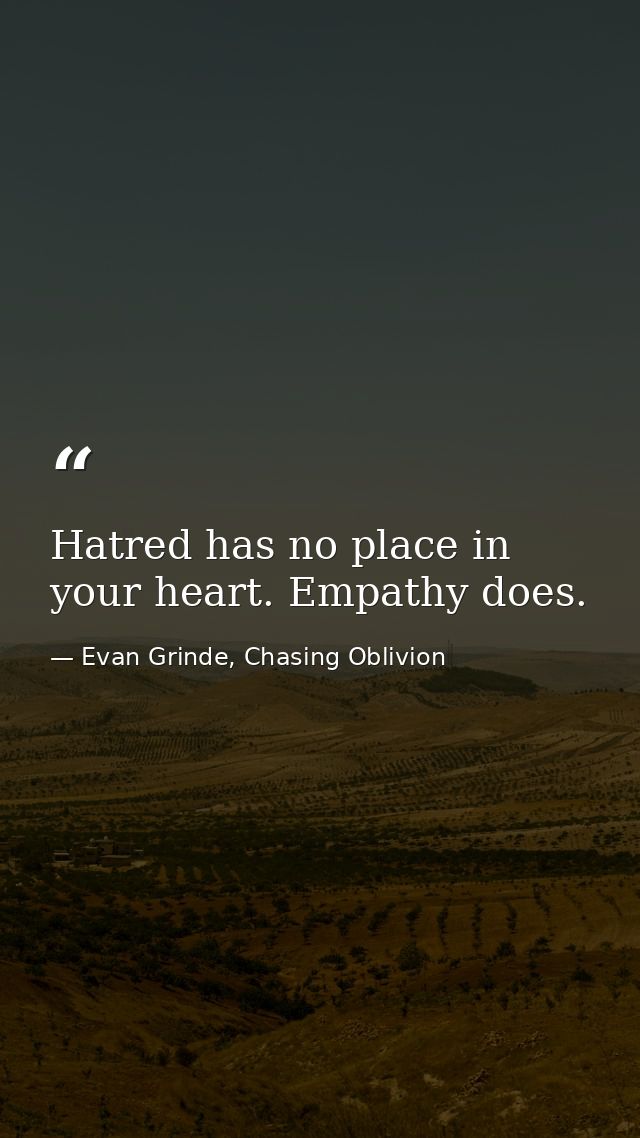 Hatred has no place in your heart. Empathy does. — Evan Grinde, Chasing Oblivion