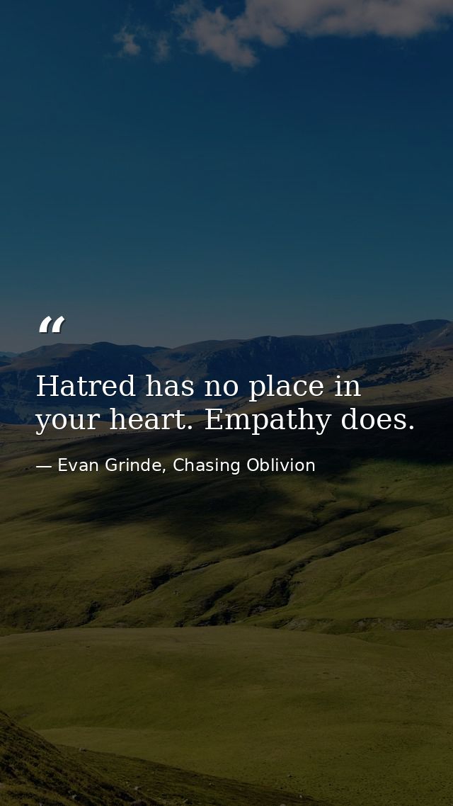 Hatred has no place in your heart. Empathy does. — Evan Grinde, Chasing Oblivion