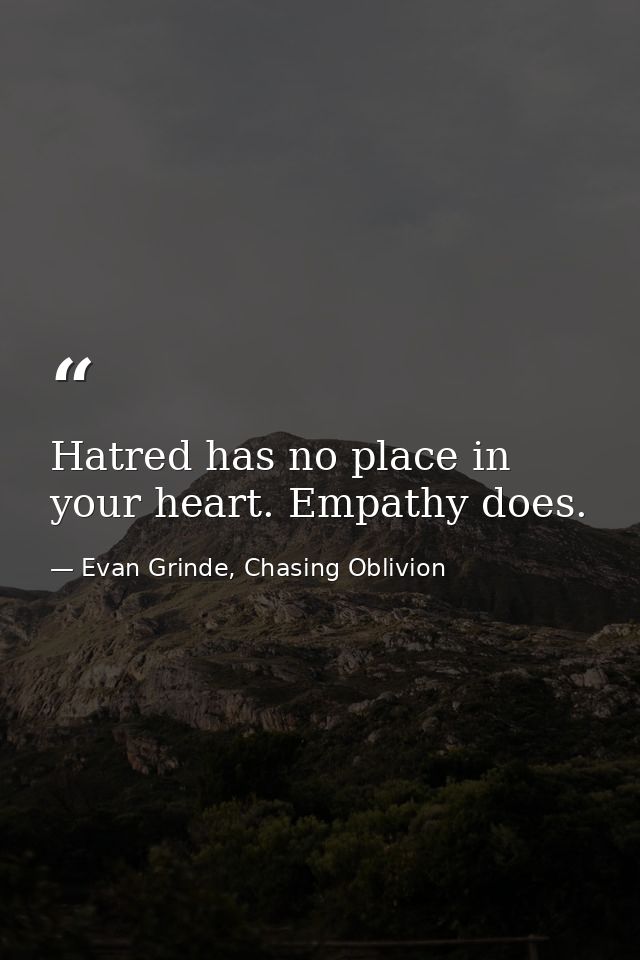 Hatred has no place in your heart. Empathy does. — Evan Grinde, Chasing Oblivion