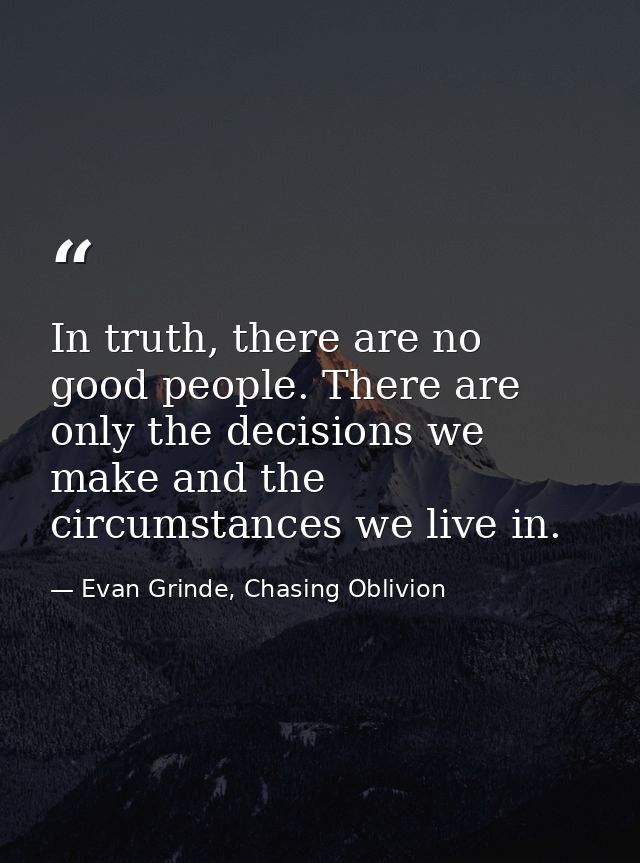 In truth, there are no good people. There are only the decisions we make and the circumstances we live in. — Evan Grinde, Chasing Oblivion