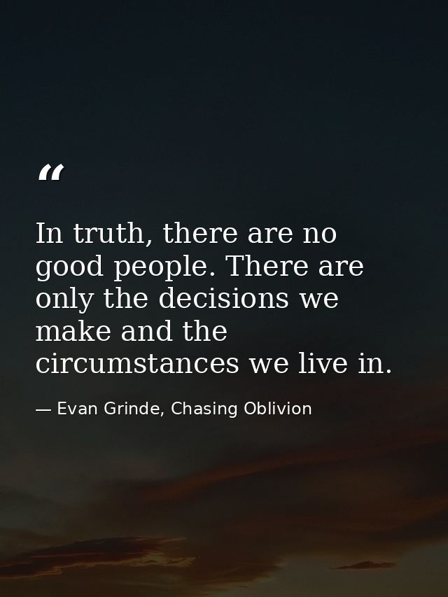 In truth, there are no good people. There are only the decisions we make and the circumstances we live in. — Evan Grinde, Chasing Oblivion