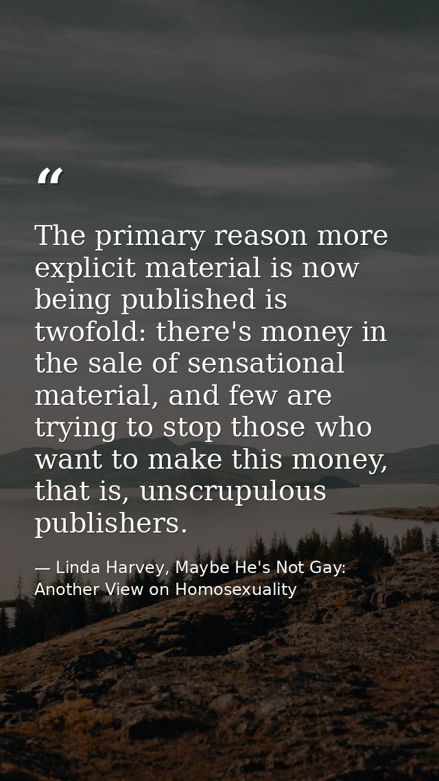 The primary reason more explicit material is now being published is twofold: there's money in the sale of sensational ma — Linda Harvey, Maybe He's Not Gay: Another View on Homosexuality