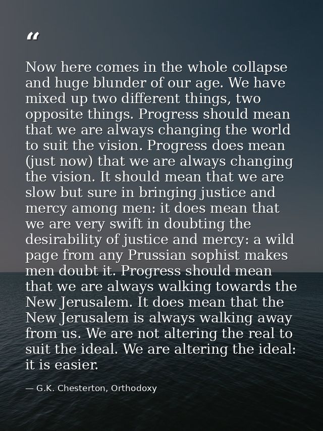 Now here comes in the whole collapse and huge blunder of our age. We have mixed up two different things, two opposite th — G.K. Chesterton, Orthodoxy
