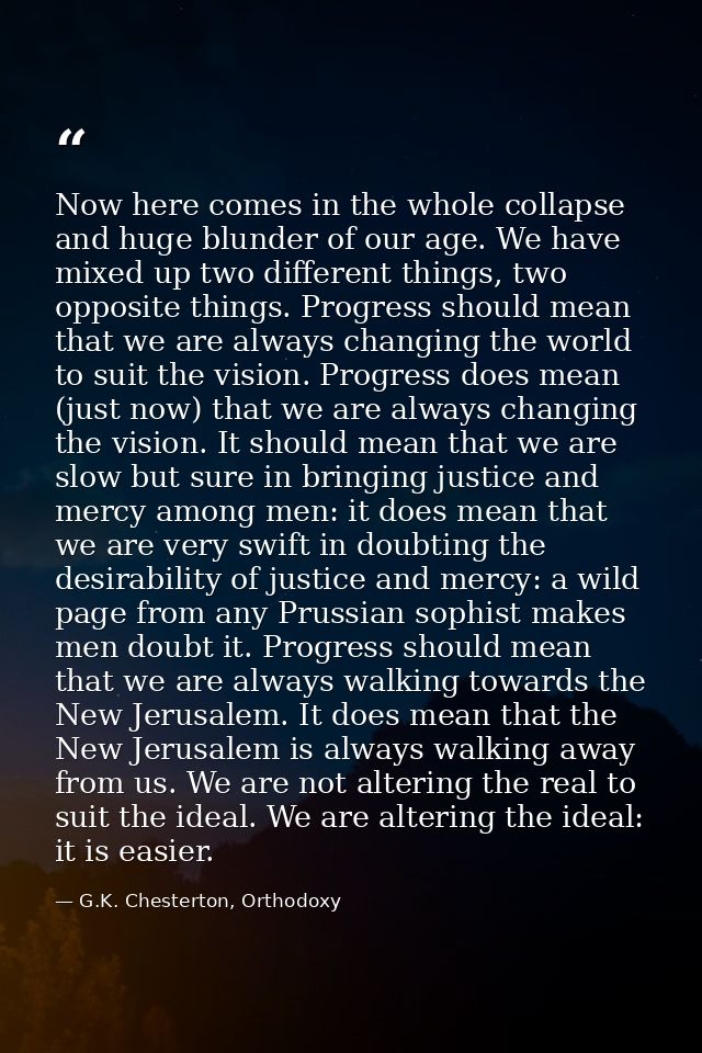 Now here comes in the whole collapse and huge blunder of our age. We have mixed up two different things, two opposite th — G.K. Chesterton, Orthodoxy