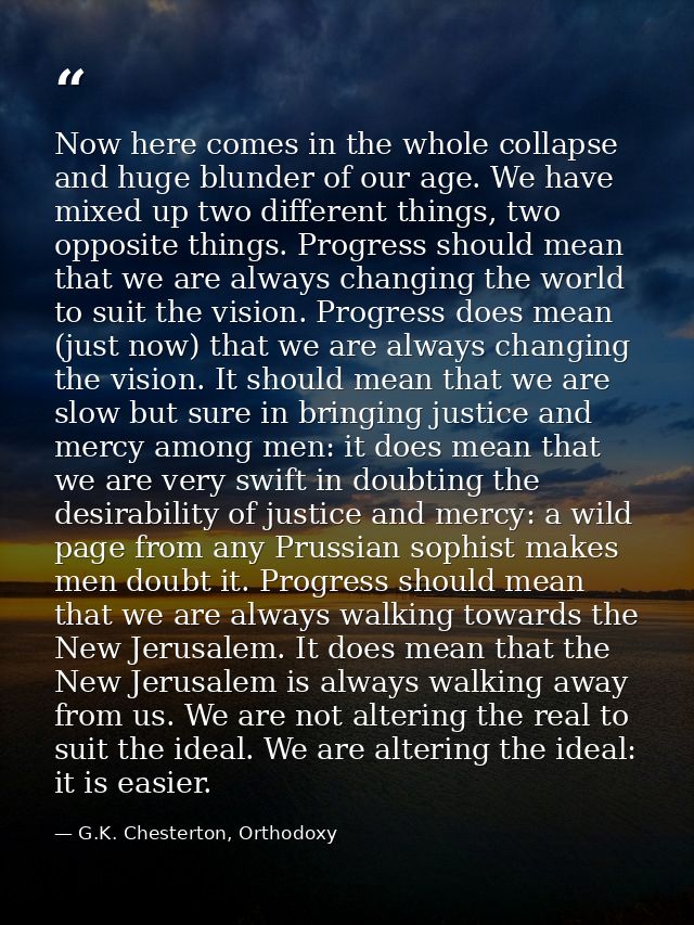 Now here comes in the whole collapse and huge blunder of our age. We have mixed up two different things, two opposite th — G.K. Chesterton, Orthodoxy