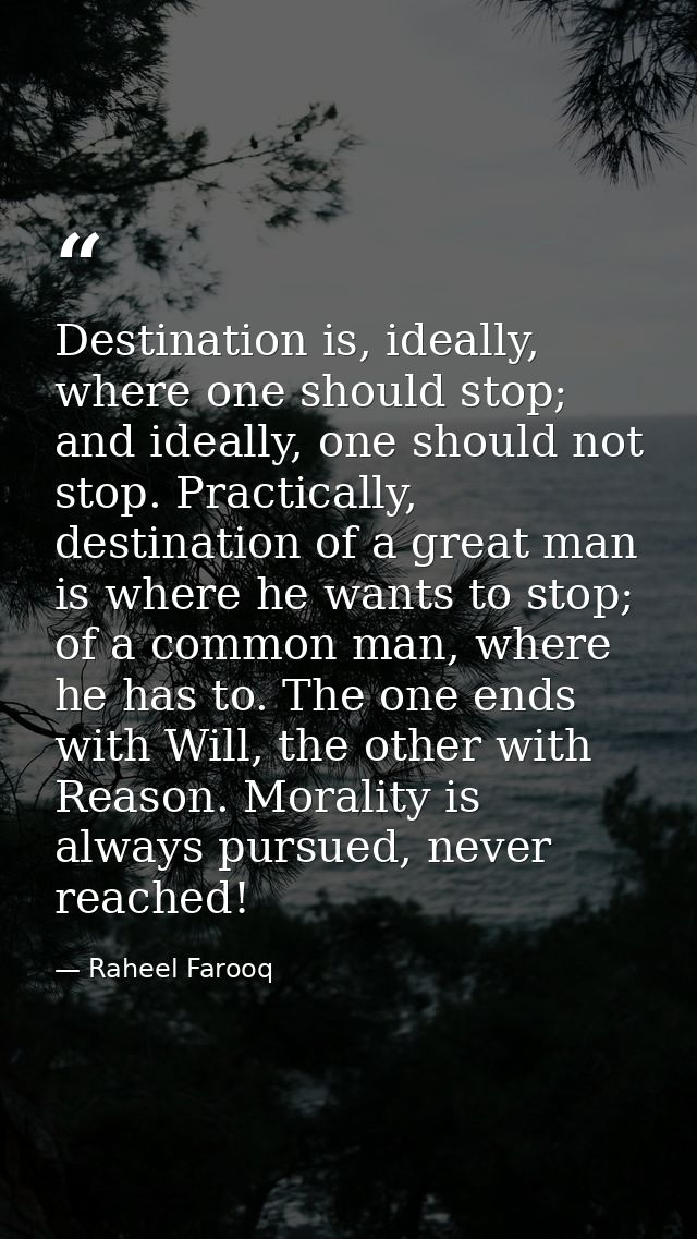 Destination is, ideally, where one should stop; and ideally, one should not stop. Practically, destination of a great ma — Raheel Farooq