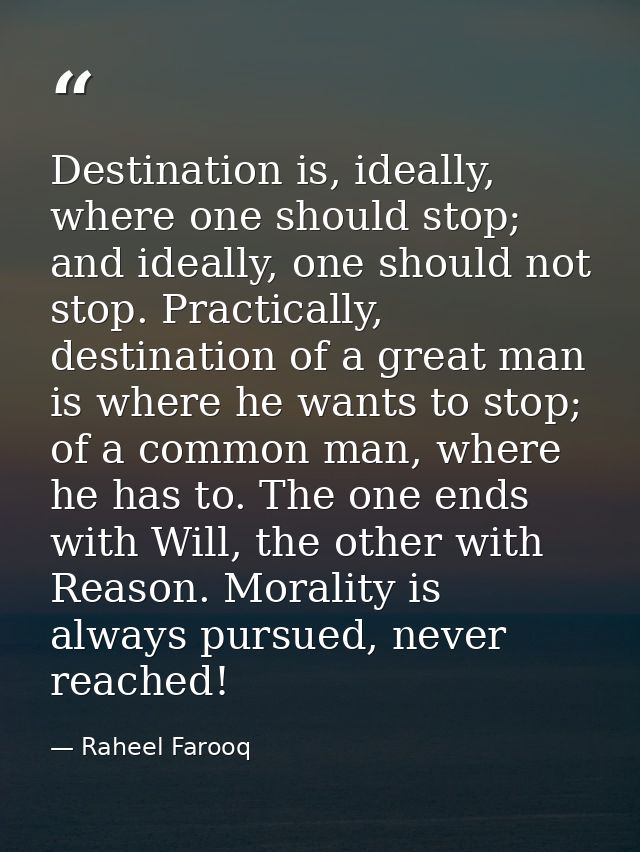Destination is, ideally, where one should stop; and ideally, one should not stop. Practically, destination of a great ma — Raheel Farooq