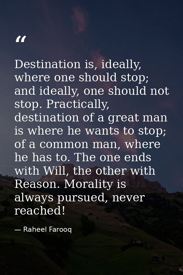 Destination is, ideally, where one should stop; and ideally, one should not stop. Practically, destination of a great ma — Raheel Farooq