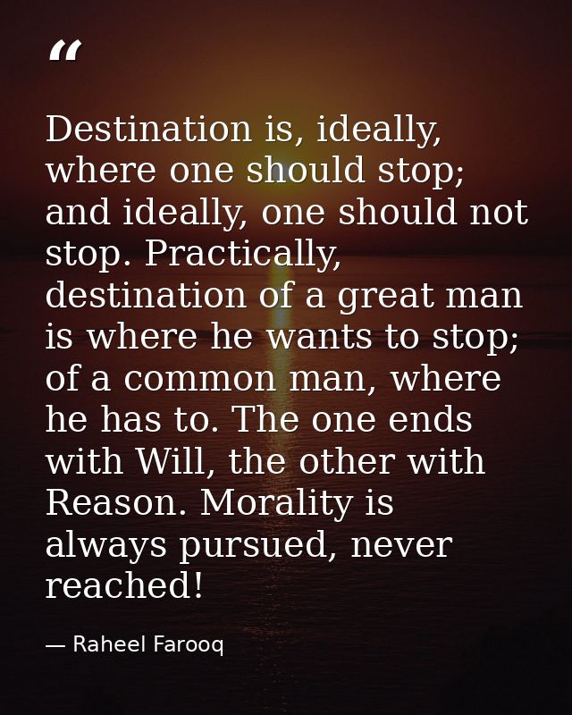 Destination is, ideally, where one should stop; and ideally, one should not stop. Practically, destination of a great ma — Raheel Farooq