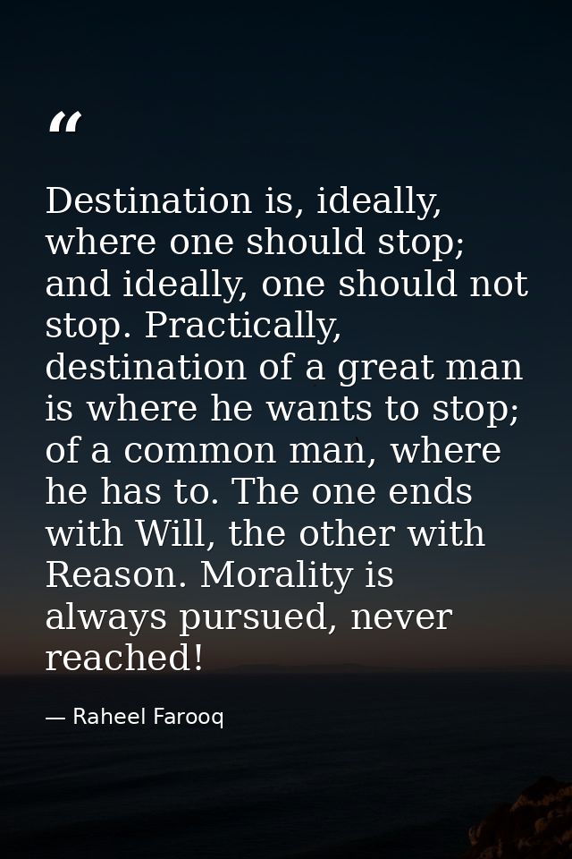Destination is, ideally, where one should stop; and ideally, one should not stop. Practically, destination of a great ma — Raheel Farooq