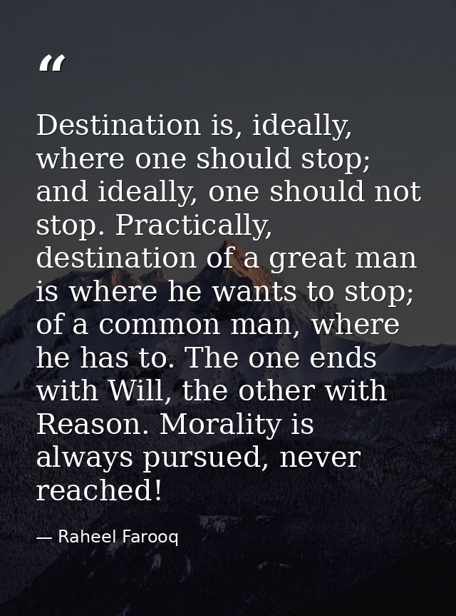 Destination is, ideally, where one should stop; and ideally, one should not stop. Practically, destination of a great ma — Raheel Farooq
