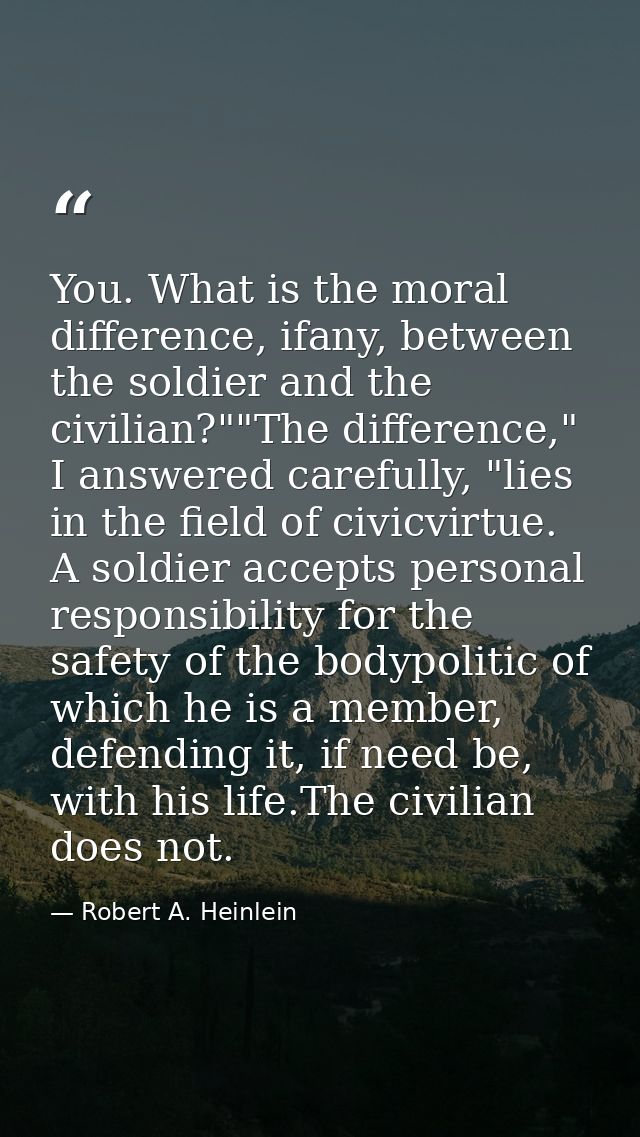 You. What is the moral difference, ifany, between the soldier and the civilian?""The difference," I answered carefully,  — Robert A. Heinlein