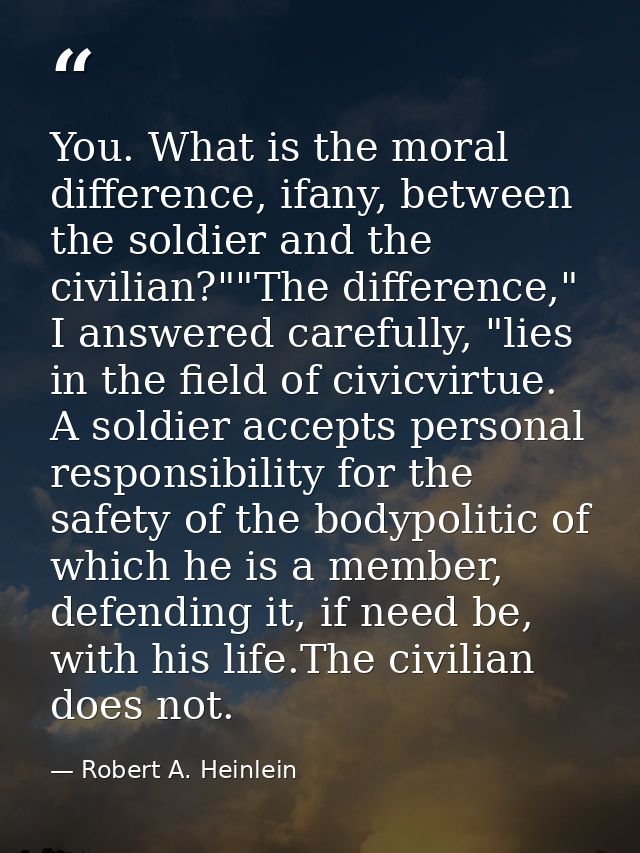 You. What is the moral difference, ifany, between the soldier and the civilian?""The difference," I answered carefully,  — Robert A. Heinlein