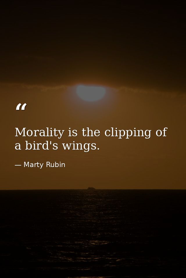 Morality is the clipping of a bird's wings. — Marty Rubin