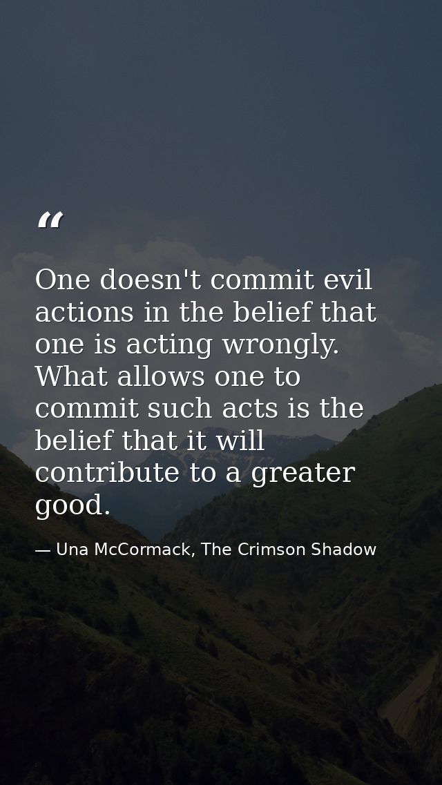 One doesn't commit evil actions in the belief that one is acting wrongly. What allows one to commit such acts is the bel — Una McCormack, The Crimson Shadow