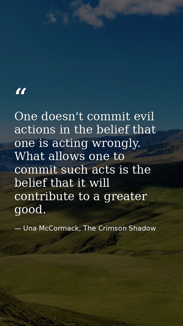 One doesn't commit evil actions in the belief that one is acting wrongly. What allows one to commit such acts is the bel — Una McCormack, The Crimson Shadow