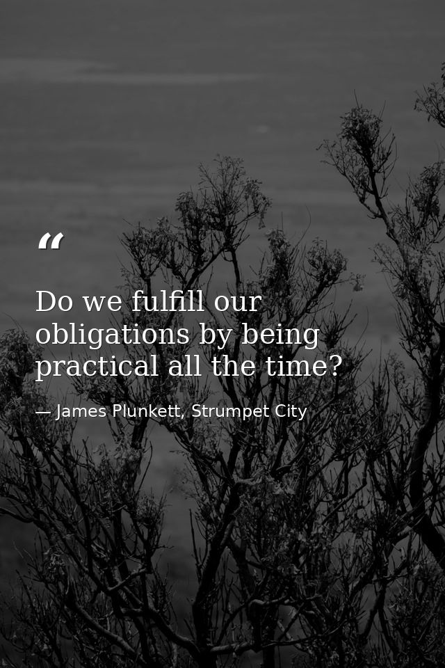 Do we fulfill our obligations by being practical all the time? — James Plunkett, Strumpet City