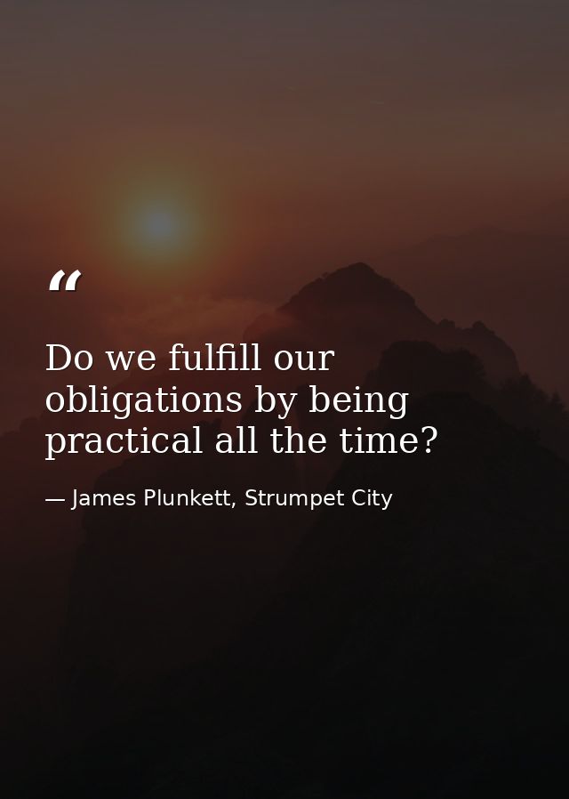 Do we fulfill our obligations by being practical all the time? — James Plunkett, Strumpet City