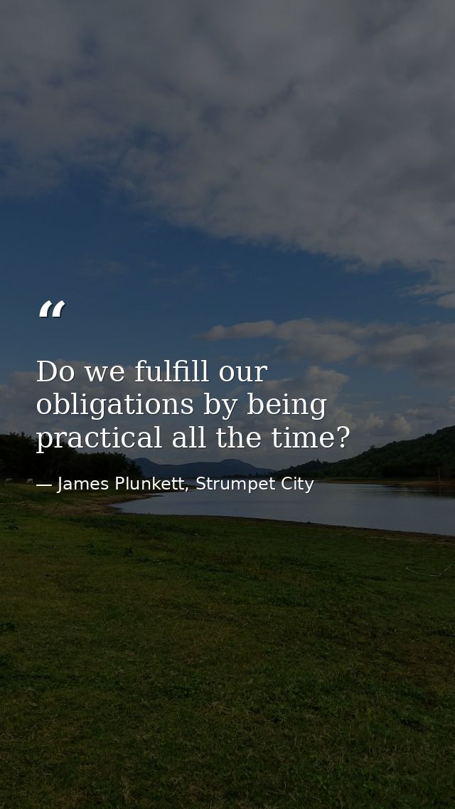 Do we fulfill our obligations by being practical all the time? — James Plunkett, Strumpet City