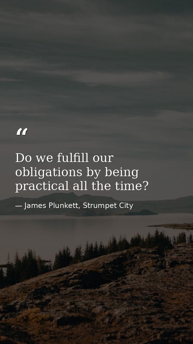 Do we fulfill our obligations by being practical all the time? — James Plunkett, Strumpet City
