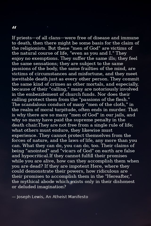 If priests—of all clans—were free of disease and immune to death, then there might be some basis for the claim of the re — Joseph Lewis, An Atheist Manifesto