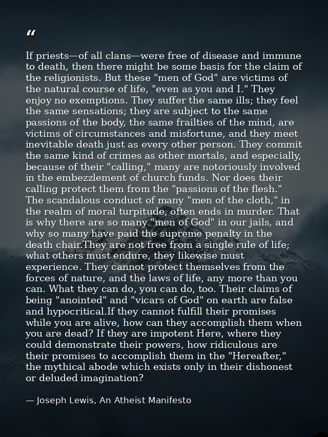 If priests—of all clans—were free of disease and immune to death, then there might be some basis for the claim of the re — Joseph Lewis, An Atheist Manifesto