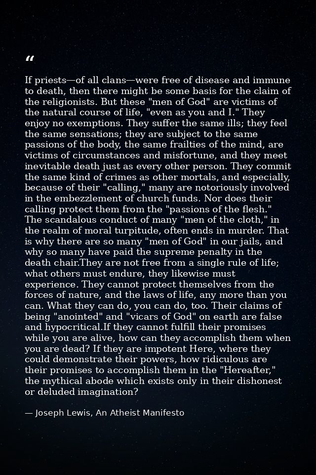 If priests—of all clans—were free of disease and immune to death, then there might be some basis for the claim of the re — Joseph Lewis, An Atheist Manifesto