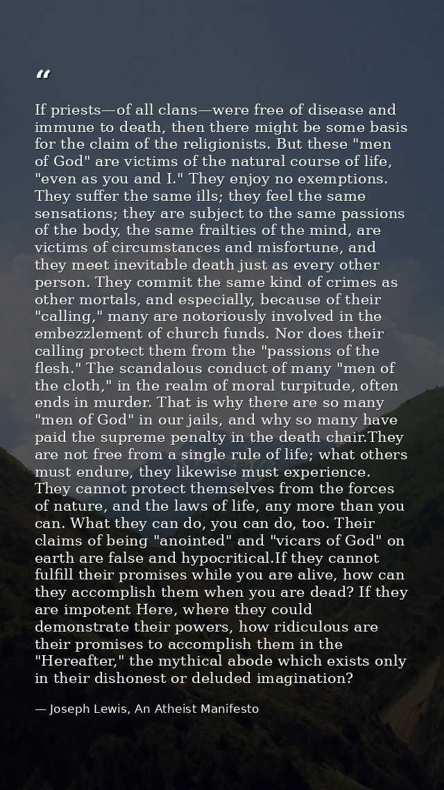 If priests—of all clans—were free of disease and immune to death, then there might be some basis for the claim of the re — Joseph Lewis, An Atheist Manifesto