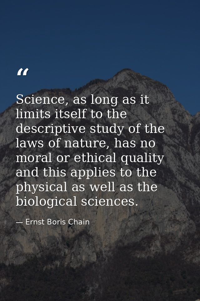 Science, as long as it limits itself to the descriptive study of the laws of nature, has no moral or ethical quality and — Ernst Boris Chain