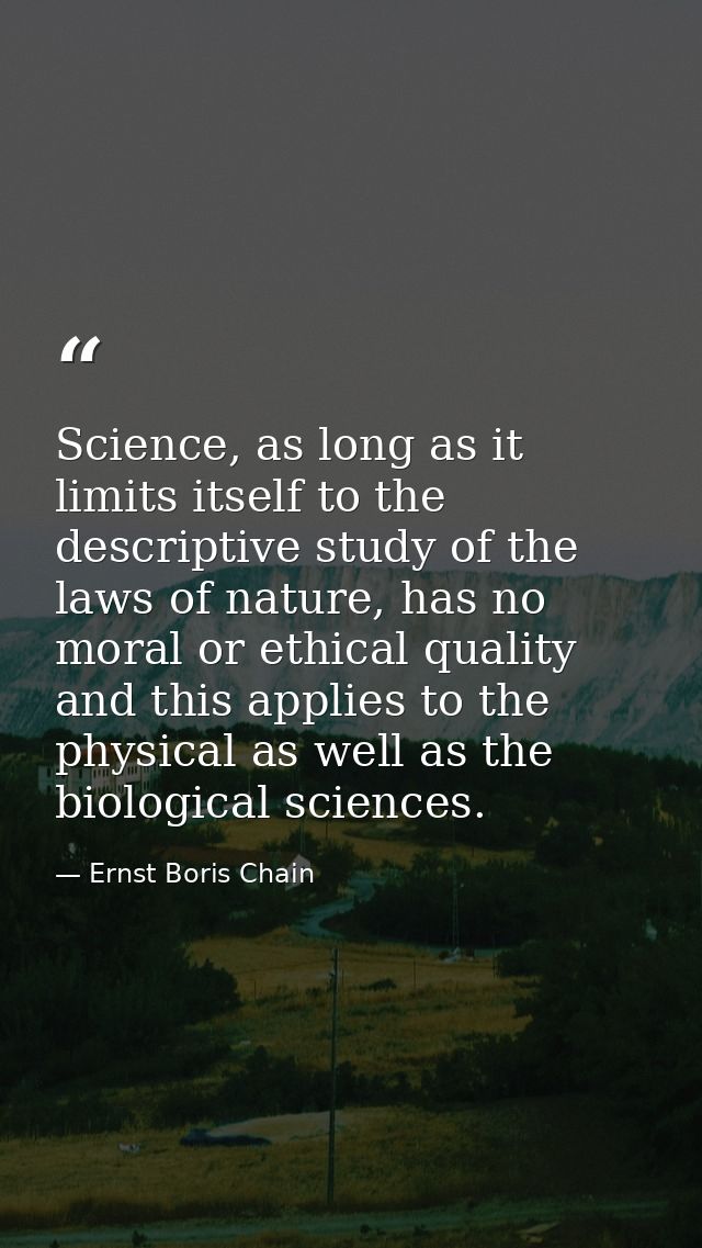 Science, as long as it limits itself to the descriptive study of the laws of nature, has no moral or ethical quality and — Ernst Boris Chain