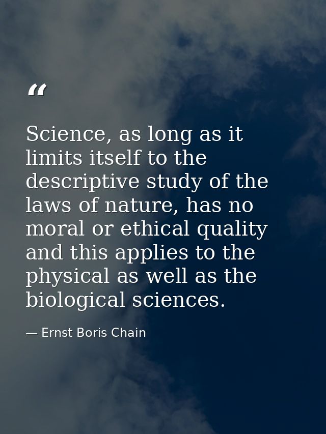 Science, as long as it limits itself to the descriptive study of the laws of nature, has no moral or ethical quality and — Ernst Boris Chain