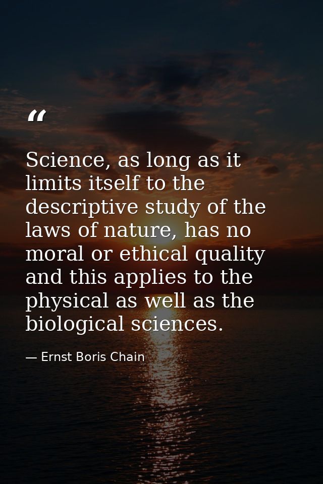 Science, as long as it limits itself to the descriptive study of the laws of nature, has no moral or ethical quality and — Ernst Boris Chain