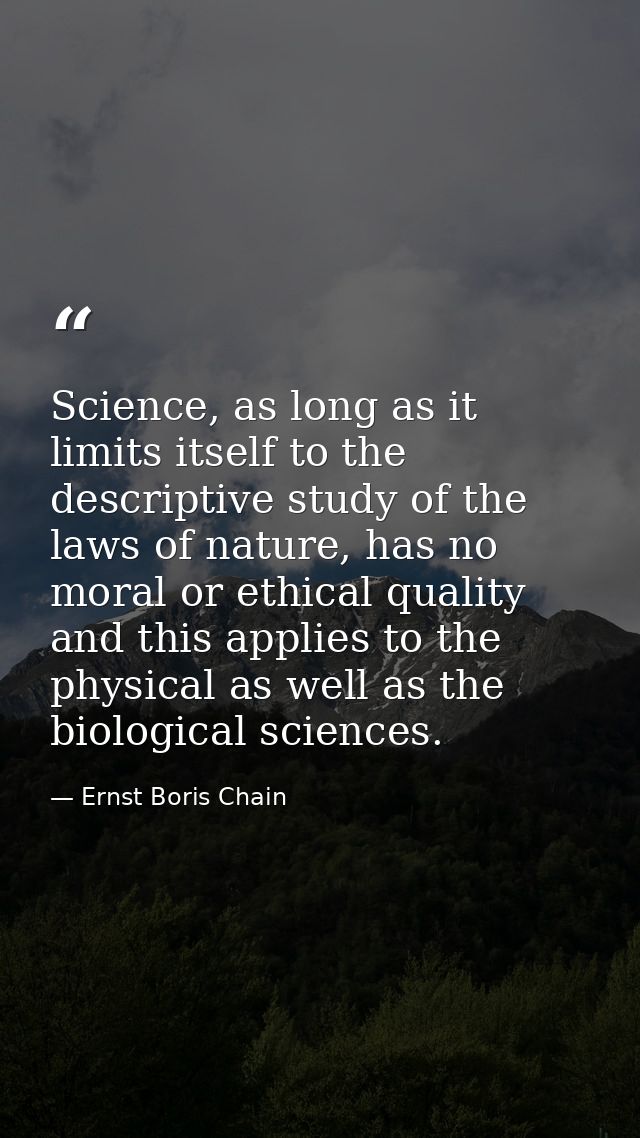 Science, as long as it limits itself to the descriptive study of the laws of nature, has no moral or ethical quality and — Ernst Boris Chain