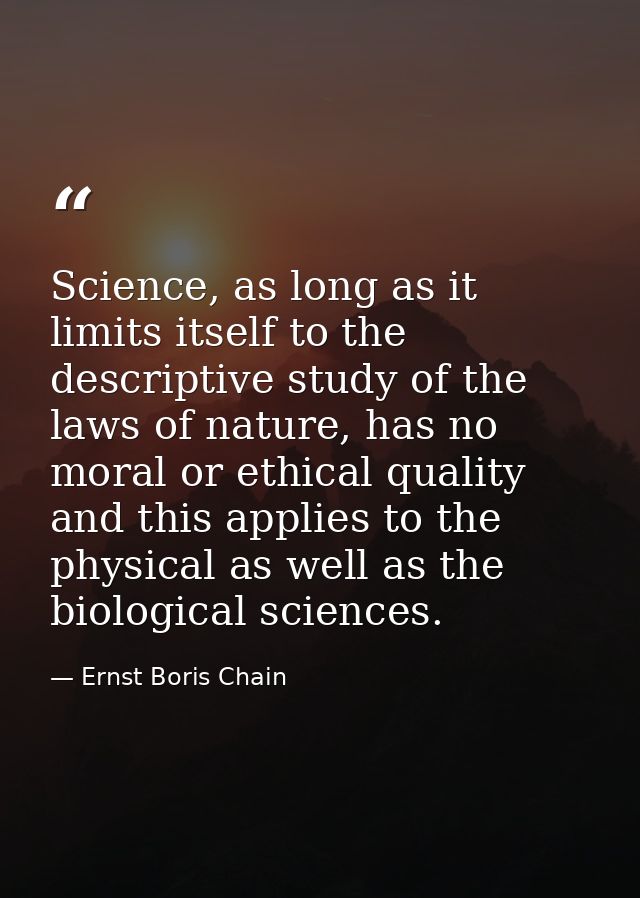 Science, as long as it limits itself to the descriptive study of the laws of nature, has no moral or ethical quality and — Ernst Boris Chain